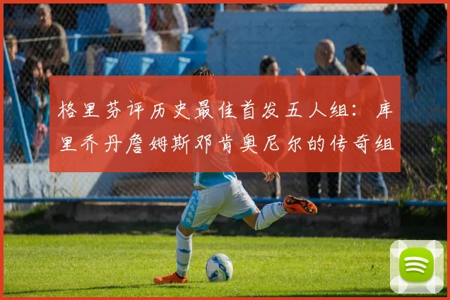 格里芬评历史最佳首发五人组：库里乔丹詹姆斯邓肯奥尼尔的传奇组合