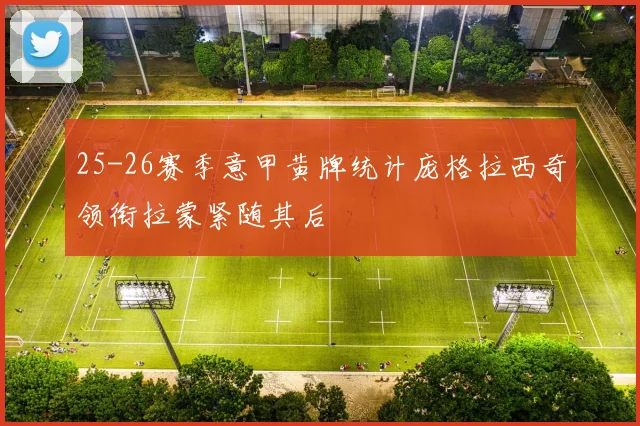 25-26赛季意甲黄牌统计庞格拉西奇领衔拉蒙紧随其后