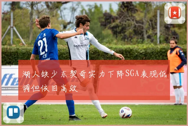 湖人缺少东契奇实力下降SGA表现低调但依旧高效