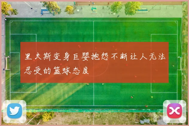 里夫斯变身巨婴抱怨不断让人无法忍受的篮球态度