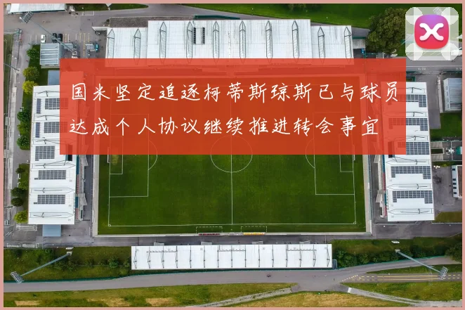 国米坚定追逐柯蒂斯琼斯已与球员达成个人协议继续推进转会事宜