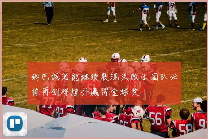 姆巴佩若能继续展现天赋法国队必将再创辉煌并赢得金球奖