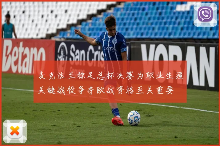 麦克法兰称足总杯决赛为职业生涯关键战役争夺欧战资格至关重要